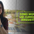 Como montar um Currículo Irresistível