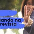 ENTREVISTA DE EMPREGO: Dicas práticas para arrasar e conquistar aquela tão sonhada vaga!