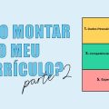 Como montar o meu currículo? Parte 2