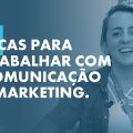 Dicas essenciais para quem deseja trabalhar com comunicação e marketing.