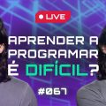🔴 Aprender a programar é DIFÍCIL? - AULA AO VIVO #067