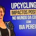 Upcycling - Impactos Positivos no Mundo da Costura | A Voz da Costura com Bia Pereira